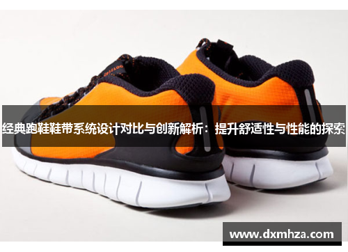 经典跑鞋鞋带系统设计对比与创新解析：提升舒适性与性能的探索