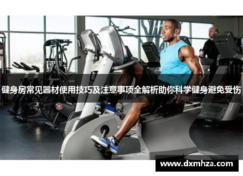 健身房常见器材使用技巧及注意事项全解析助你科学健身避免受伤